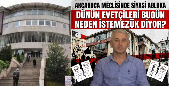 AKÇAKOCA MECLİSİNDE “SİYASİ ABLUKA”: DÜNÜN “EVET”ÇİLERİ BUGÜN NEDEN “İSTEMEZÜK” DİYOR?